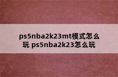 ps5nba2k23mt模式怎么玩 ps5nba2k23怎么玩